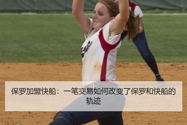 保罗加盟快船：一笔交易如何改变了保罗和快船的轨迹
