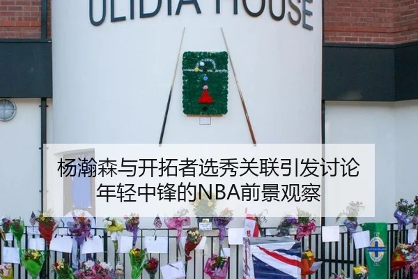 杨瀚森与开拓者选秀关联引发讨论 年轻中锋的NBA前景观察